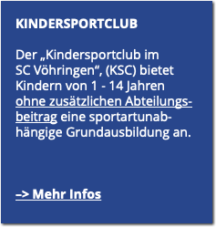 KINDERSPORTCLUB Der „Kindersportclub im  SC Vöhringen“, (KSC) bietet Kindern von 1 - 14 Jahren  ohne zusätzlichen Abteilungs-beitrag eine sportartunab-hängige Grundausbildung an. –> Mehr Infos