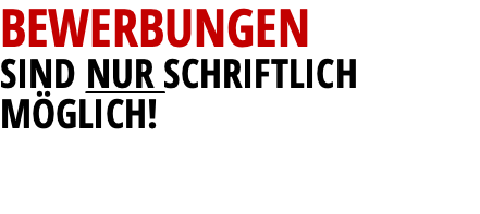 BEWERBUNGEN SIND NUR SCHRIFTLICH MÖGLICH!